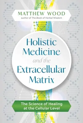 Medicina holistică și matricea extracelulară: Știința vindecării la nivel celular: The Science of Healing at the Cellular Level - Holistic Medicine and the Extracellular Matrix: The Science of Healing at the Cellular Level