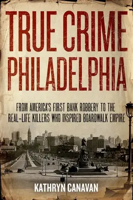 True Crime Philadelphia: De la primul jaf bancar din America la criminalii din viața reală care au inspirat Boardwalk Empire - True Crime Philadelphia: From America's First Bank Robbery to the Real-Life Killers Who Inspired Boardwalk Empire