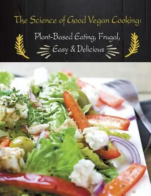 Știința gătitului vegan bun: Mâncatul pe bază de plante, frugal, ușor și delicios - The Science of Good Vegan Cooking: Plant-Based Eating, Frugal, Easy & Delicious