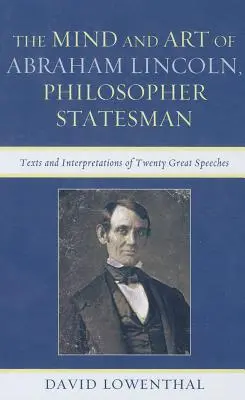 Mintea și arta lui Abraham Lincoln, filosof și om de stat: Texte și interpretări a douăzeci de mari discursuri - The Mind and Art of Abraham Lincoln, Philosopher Statesman: Texts and Interpretations of Twenty Great Speeches