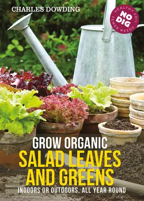 Cultivați frunze de salată și verdețuri organice: În interior sau în exterior, pe tot parcursul anului - Grow Organic Salad Leaves and Greens: Indoors or Outdoors, All Year Round