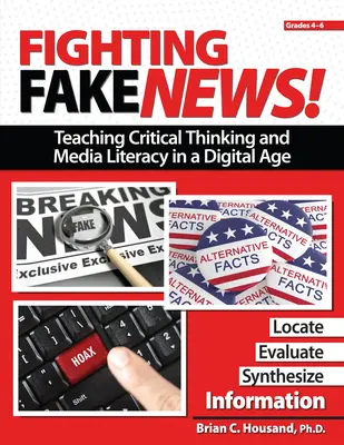 Fighting Fake News! Predarea gândirii critice și a alfabetizării mediatice într-o eră digitală: Grades 4-6 - Fighting Fake News! Teaching Critical Thinking and Media Literacy in a Digital Age: Grades 4-6