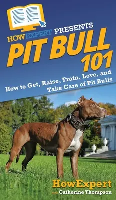 Pit Bull 101: Cum să obțineți, să creșteți, să antrenați, să iubiți și să aveți grijă de Pit Bulls - Pit Bull 101: How to Get, Raise, Train, Love, and Take Care of Pit Bulls