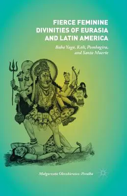 Divinități feminine feroce din Eurasia și America Latină: Baba Yaga, Kālī, Pombagira și Santa Muerte - Fierce Feminine Divinities of Eurasia and Latin America: Baba Yaga, Kālī, Pombagira, and Santa Muerte