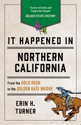 S-a întâmplat în California de Nord: Povestiri despre evenimente și oameni care au modelat istoria statului de aur - It Happened in Northern California: Stories of Events and People That Shaped Golden State History