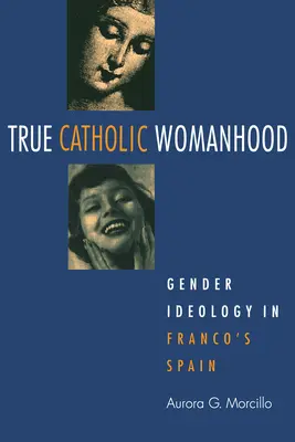 Adevărata feminitate catolică: Ideologia de gen în Spania lui Franco - True Catholic Womanhood: Gender Ideology in Franco's Spain