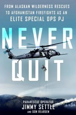 Niciodată să nu renunți - De la salvările din sălbăticia Alaskăi la luptele cu focul din Afganistan ca Pj al operațiunilor speciale de elită - Never Quit - From Alaskan Wilderness Rescues to Afghanistan Firefights as an Elite Special Ops Pj