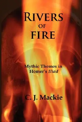 Râuri de foc: Teme mitice în Iliada lui Homer - Rivers of Fire: Mythic Themes in Homer's Iliad
