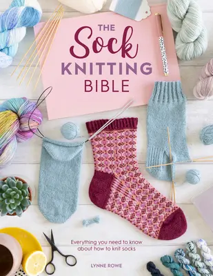 Biblia tricotatului de șosete: Tot ce trebuie să știi despre cum să tricotezi șosete - The Sock Knitting Bible: Everything You Need to Know about How to Knit Socks