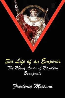 Viața sexuală a unui împărat: Cele mai multe iubiri ale lui Napoleon Bonaparte - Sex Life of an Emperor: The Many Loves of Napoleon Bonaparte