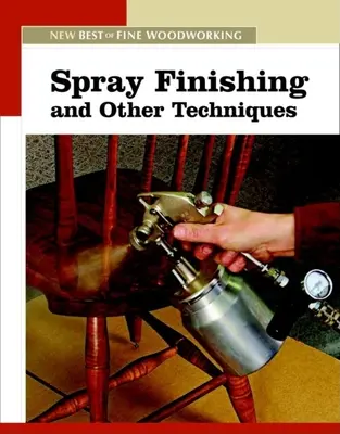 Finisarea prin pulverizare și alte tehnici: The New Best of Fine Woodworking - Spray Finishing and Other Techniques: The New Best of Fine Woodworking