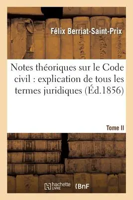 Notes Thoriques Sur Le Code Civil: Explication de Tous Les Termes Juridiques.... Volumul 1 - Notes Thoriques Sur Le Code Civil: Explication de Tous Les Termes Juridiques.... Tome 1