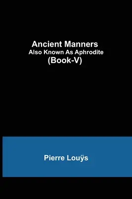 Ancient Manners; Also Known As Aphrodite (Carte-V) - Ancient Manners; Also Known As Aphrodite (Book-V)