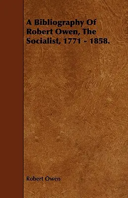 O bibliografie a lui Robert Owen, socialistul, 1771 - 1858. - A Bibliography of Robert Owen, the Socialist, 1771 - 1858.
