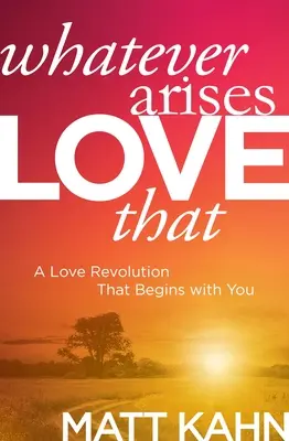 Orice s-ar ivi, iubește asta: O revoluție a iubirii care începe cu tine - Whatever Arises, Love That: A Love Revolution That Begins with You