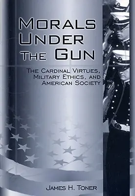 Morala sub arme: Virtuțile cardinale, etica militară și societatea americană - Morals Under the Gun: The Cardinal Virtues, Military Ethics, and American Society