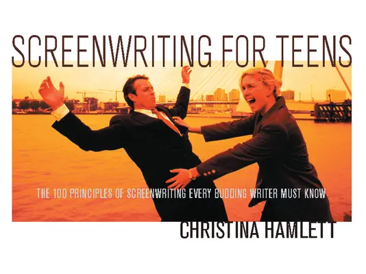 Scenaristică pentru adolescenți: Cele 100 de principii ale scenaristicii pe care fiecare scriitor în devenire trebuie să le cunoască - Screenwriting for Teens: The 100 Principles of Screenwriting Every Budding Writer Must Know