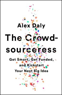 The Crowdsourceress: Fii inteligent, obține finanțare și dă startul următoarei tale idei mărețe - The Crowdsourceress: Get Smart, Get Funded, and Kickstart Your Next Big Idea