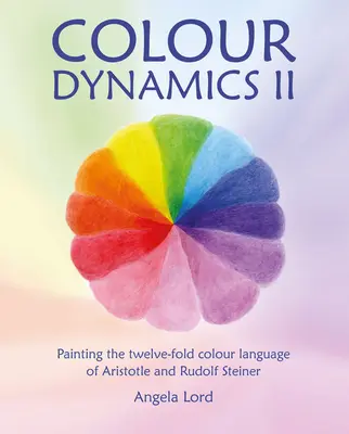 Dinamica culorilor II: Pictarea limbajului celor douăsprezece culori al lui Aristotel și Rudolf Steiner - Colour Dynamics II: Painting the Twelvefold Colour Language of Aristotle and Rudolf Steiner