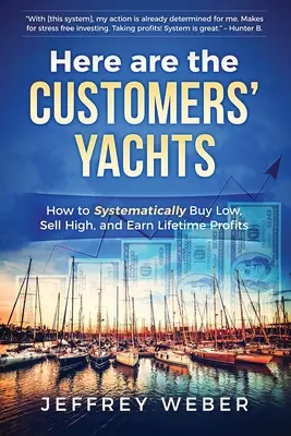 Aici sunt iahturile clienților: Cum să cumperi sistematic ieftin, să vinzi scump și să câștigi profituri pe viață - Here Are the Customers' Yachts: How to Systematically Buy Low, Sell High, and Earn Lifetime Profits