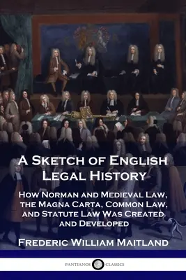 O schiță a istoriei juridice engleze: Cum a fost creat și dezvoltat dreptul normand și medieval, Magna Carta, Common Law și Statute Law - A Sketch of English Legal History: How Norman and Medieval Law, the Magna Carta, Common Law and Statute Law Was Created and Developed