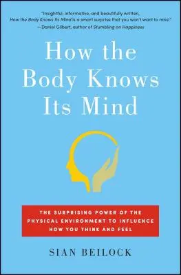 How the Body Knows Its Mind: Puterea surprinzătoare a mediului fizic de a influența modul în care gândești și simți - How the Body Knows Its Mind: The Surprising Power of the Physical Environment to Influence How You Think and Feel