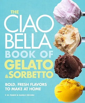 The Ciao Bella Book of Gelato and Sorbetto: Arome îndrăznețe și proaspete de făcut acasă: O carte de bucate - The Ciao Bella Book of Gelato and Sorbetto: Bold, Fresh Flavors to Make at Home: A Cookbook