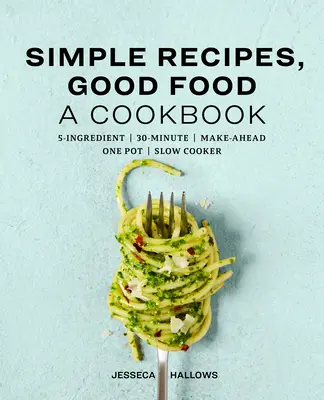 Rețete simple, mâncare bună: O carte de bucate - Simple Recipes, Good Food: A Cookbook