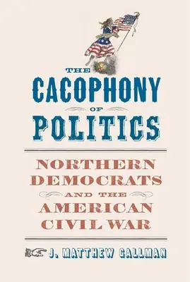 Cacofonia politicii: Democrații nordici și războiul civil american - The Cacophony of Politics: Northern Democrats and the American Civil War