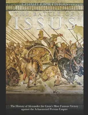 Bătălia de la Issus: Istoria celei mai faimoase victorii a lui Alexandru cel Mare împotriva Imperiului Persan Achaemenid - The Battle of Issus: The History of Alexander the Great's Most Famous Victory against the Achaemenid Persian Empire