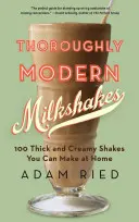 Milkshake-uri complet moderne: 100 de shake-uri groase și cremoase pe care le puteți prepara acasă - Thoroughly Modern Milkshakes: 100 Thick and Creamy Shakes You Can Make at Home