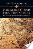 Cum a modelat Africa mintea creștină: Redescoperirea sâmburelui african al creștinismului occidental - How Africa Shaped the Christian Mind: Rediscovering the African Seedbed of Western Christianity