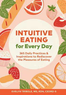 Mâncatul intuitiv pentru fiecare zi: 365 de practici și inspirații zilnice pentru a redescoperi plăcerea de a mânca - Intuitive Eating for Every Day: 365 Daily Practices & Inspirations to Rediscover the Pleasures of Eating