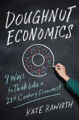 Economia gogoșilor: Șapte moduri de a gândi ca un economist al secolului XXI - Doughnut Economics: Seven Ways to Think Like a 21st-Century Economist