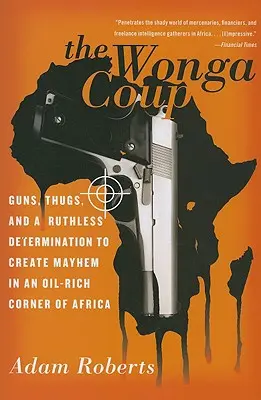 Lovitura de stat Wonga: Arme, tâlhari și o determinare nemiloasă de a crea haos într-un colț bogat în petrol al Africii - The Wonga Coup: Guns, Thugs, and a Ruthless Determination to Create Mayhem in an Oil-Rich Corner of Africa