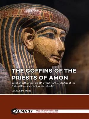 Sicriele preoților lui Amon: Sicrie egiptene din dinastia a XXI-a în colecția Muzeului Național de Antichități din Leiden - The Coffins of the Priests of Amun: Egyptian Coffins from the 21st Dynasty in the Collection of the National Museum of Antiquities in Leiden