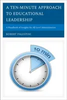 A Ten-Minute Approach to Educational Leadership: A Handbook of Insights for All Level Administrators (Un manual de idei pentru administratorii de toate nivelurile) - A Ten-Minute Approach to Educational Leadership: A Handbook of Insights for All Level Administrators