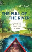 The Pull of the River: O călătorie în inima acvatică și sălbatică a Marii Britanii (A Journey Into the Wild and Watery Heart of Britain) - The Pull of the River: A Journey Into the Wild and Watery Heart of Britain