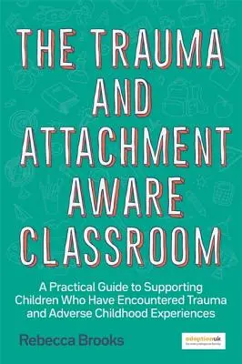 The Trauma and Attachment-Aware Classroom: A Practical Guide to Supporting Children Who Have Encountered Trauma and Adverse Childhood Experiences (Ghid practic pentru sprijinirea copiilor care s-au confruntat cu traume și experiențe negative în copilărie) - The Trauma and Attachment-Aware Classroom: A Practical Guide to Supporting Children Who Have Encountered Trauma and Adverse Childhood Experiences