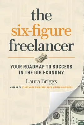 The Six-Figure Freelancer: Your Roadmap to Success in the Gig Economy: Foaia ta de parcurs către succes în economia gig - The Six-Figure Freelancer: Your Roadmap to Success in the Gig Economy