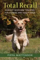 Total Recall: Dresajul răspunsului perfect pentru căței și câini adulți - Total Recall: Perfect Response Training for Puppies and Adult Dogs