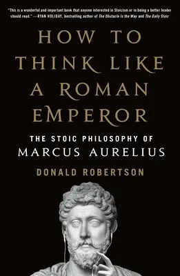 Cum să gândești ca un împărat roman: Filosofia stoică a lui Marcus Aurelius - How to Think Like a Roman Emperor: The Stoic Philosophy of Marcus Aurelius