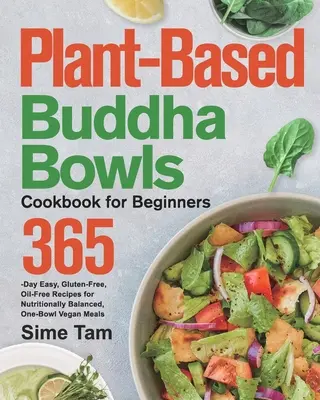 Carte de bucate Buddha Bowls pe bază de plante pentru începători: 365 de zile rețete ușoare, fără gluten și fără ulei pentru mese vegane echilibrate din punct de vedere nutrițional, cu un singur bol - Plant-Based Buddha Bowls Cookbook for Beginners: 365-Day Easy, Gluten-Free, Oil-Free Recipes for Nutritionally Balanced, One- Bowl Vegan Meals