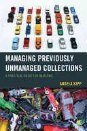 Gestionarea colecțiilor negestionate anterior: Un ghid practic pentru muzee - Managing Previously Unmanaged Collections: A Practical Guide for Museums