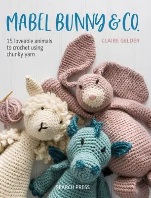 Mabel Bunny & Co: 15 animale adorabile de croșetat folosind fire groase - Mabel Bunny & Co.: 15 Loveable Animals to Crochet Using Chunky Yarn