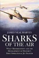 Sharks of the Air: Willy Messerschmitt și dezvoltarea primului avion de luptă operațional din istorie - Sharks of the Air: Willy Messerschmitt and the Development of History's First Operational Jet Fighter