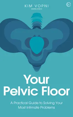 Etajul tău pelvin: Un ghid practic pentru rezolvarea celor mai intime probleme ale tale - Your Pelvic Floor: A Practical Guide to Solving Your Most Intimate Problems