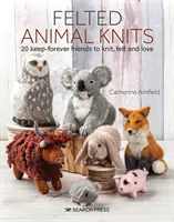 Felted Animal Knits: 20 de prieteni de păstrat pentru totdeauna pe care să-i tricotați, să-i pâsliți și să-i iubiți - Felted Animal Knits: 20 Keep-Forever Friends to Knit, Felt and Love