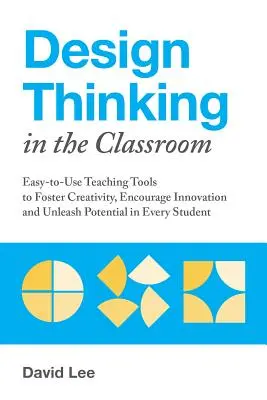 Design Thinking în sala de clasă: Instrumente didactice ușor de utilizat pentru a stimula creativitatea, a încuraja inovarea și a dezlănțui potențialul fiecărui elev - Design Thinking in the Classroom: Easy-To-Use Teaching Tools to Foster Creativity, Encourage Innovation, and Unleash Potential in Every Student
