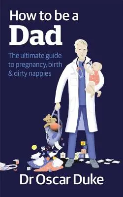 Cum să fii tată - Ghidul final pentru sarcină, naștere și scutece murdare - How to Be a Dad - The ultimate guide to pregnancy, birth & dirty nappies
